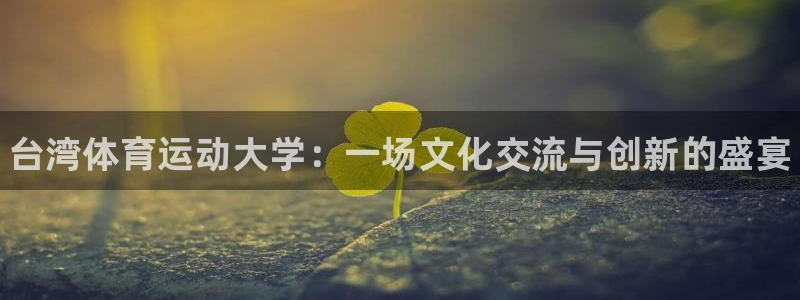 利记官方正版app集团：台湾体育运动大学：一场文化交