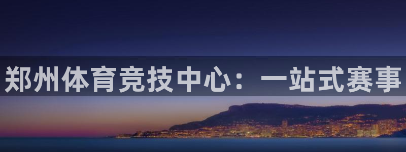 利记官方正版app娱乐平台：郑州体育竞技中心：一站式