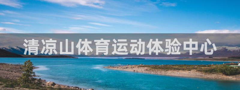 利记官网下载招商电话地址查询：清凉山体育运动体验中心