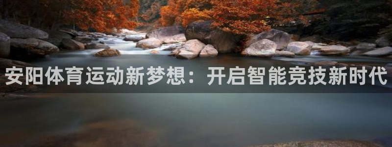 利记官方正版app官网：安阳体育运动新梦想：开启智能