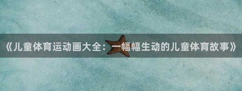 利记官方正版app娱乐网站：《儿童体育运动画大全：一幅幅生动