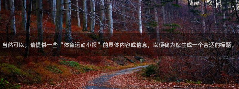 利记官方正版app娱乐网站：当然可以，请提供一些“体育运动小