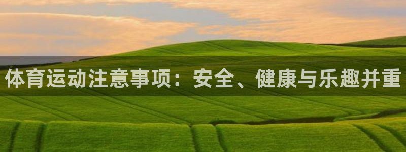 利记官网下载招商电话：体育运动注意事项：安全、健康与