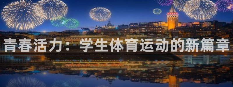 利记官网下载平台注册要钱吗是真的吗：青春活力：学生体育运动的
