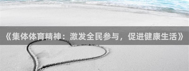 利记官方正版app集团官网首页：《集体体育精神：激发全民参与