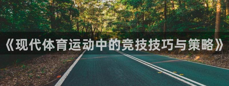 海南利记官网下载：《现代体育运动中的竞技技巧与策略》