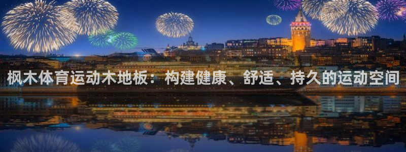 利记官方正版app开户：枫木体育运动木地板：构建健康、舒适、