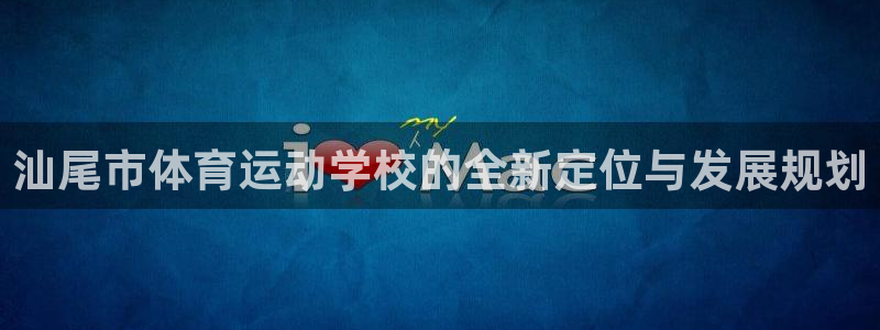 利记官方正版app娱乐40996：汕尾市体育运动学校的全新定