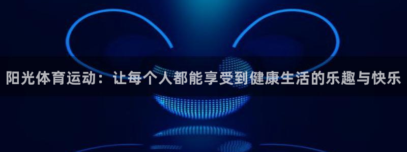 利记官网下载平台注册要钱吗是真的吗：阳光体育运动：让