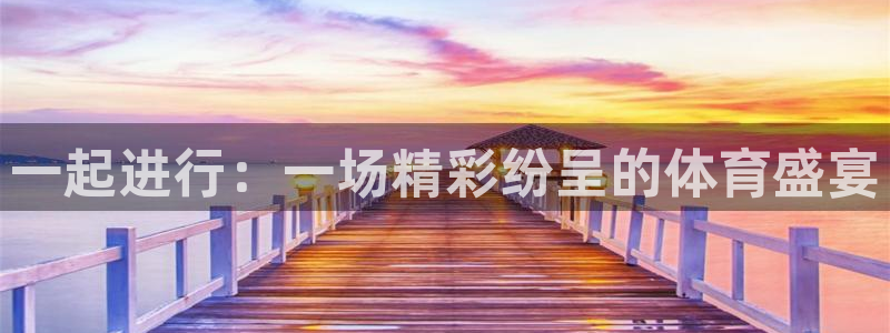 利记官方正版app集团简介：一起进行：一场精彩纷呈的