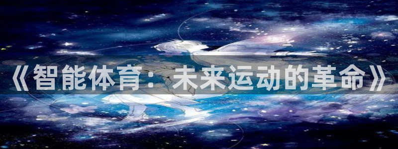 利记官网下载招商电话号码是多少号：《智能体育：未来运动的革命