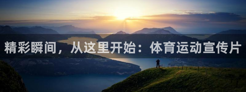 利记官方正版app官网：精彩瞬间，从这里开始：体育运动宣传片