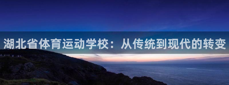 利记官网下载平台是正规平台吗安全吗：湖北省体育运动学校：从传